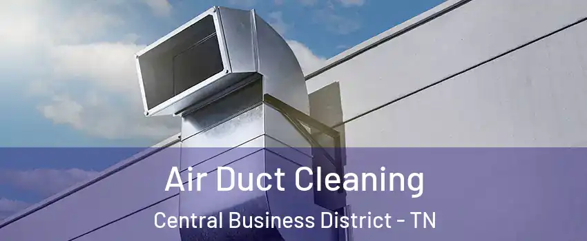 Air Duct Cleaning Central Business District - TN