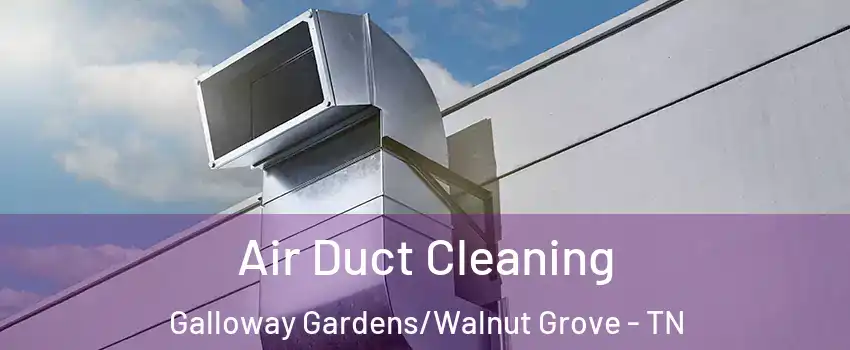 Air Duct Cleaning Galloway Gardens/Walnut Grove - TN