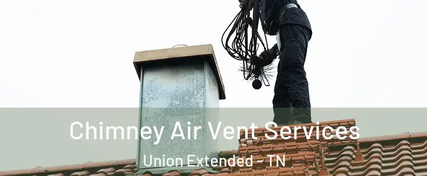 Chimney Air Vent Services Union Extended - TN