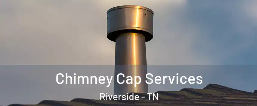 Chimney Cap Services Riverside - TN