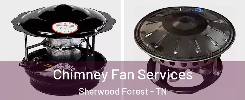 Chimney Fan Services Sherwood Forest - TN