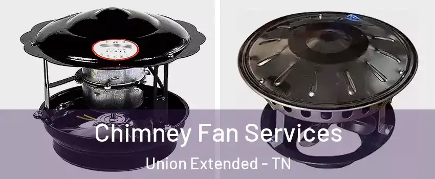 Chimney Fan Services Union Extended - TN