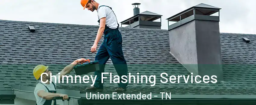 Chimney Flashing Services Union Extended - TN