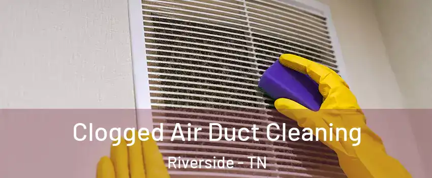 Clogged Air Duct Cleaning Riverside - TN