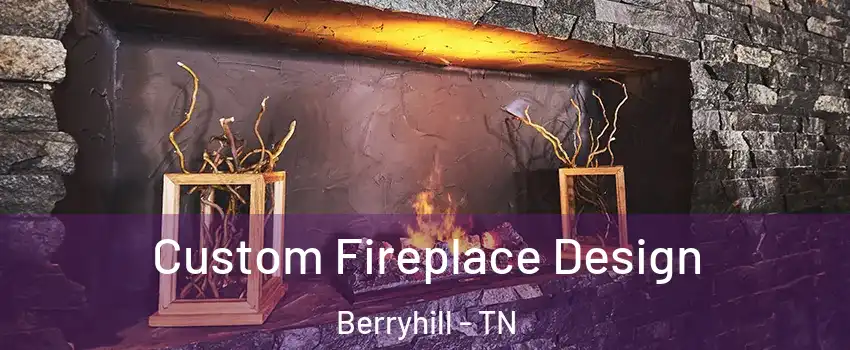 Custom Fireplace Design Berryhill - TN