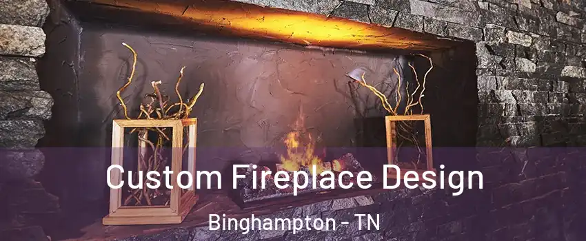 Custom Fireplace Design Binghampton - TN