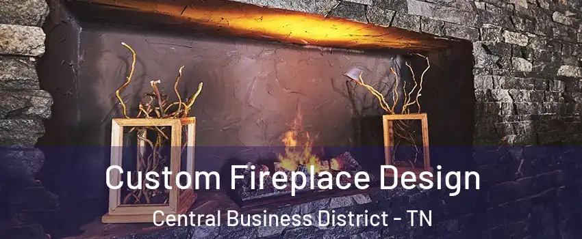 Custom Fireplace Design Central Business District - TN