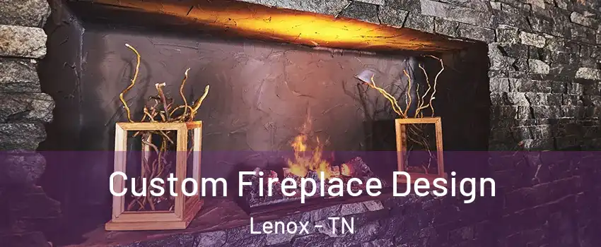 Custom Fireplace Design Lenox - TN