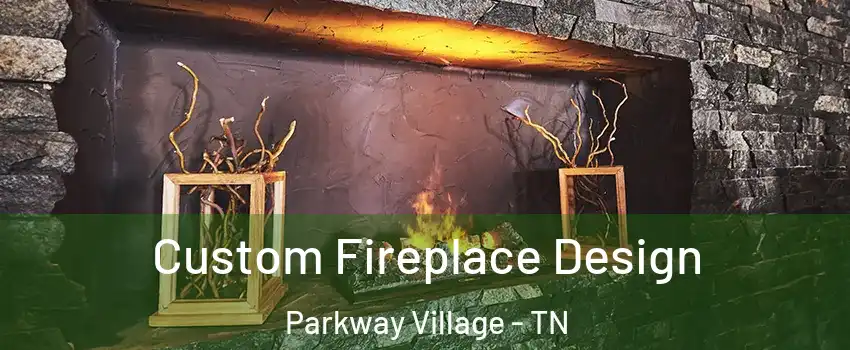 Custom Fireplace Design Parkway Village - TN