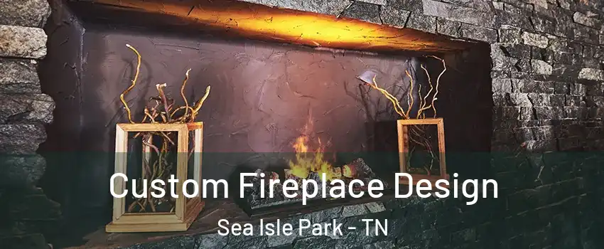 Custom Fireplace Design Sea Isle Park - TN