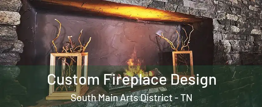 Custom Fireplace Design South Main Arts District - TN