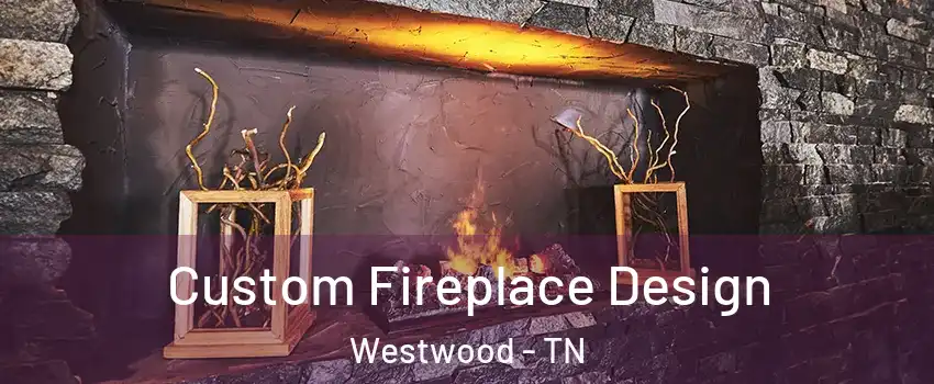 Custom Fireplace Design Westwood - TN