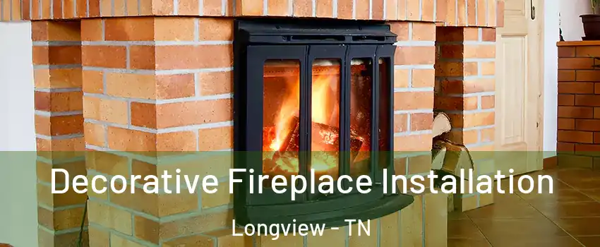 Decorative Fireplace Installation Longview - TN