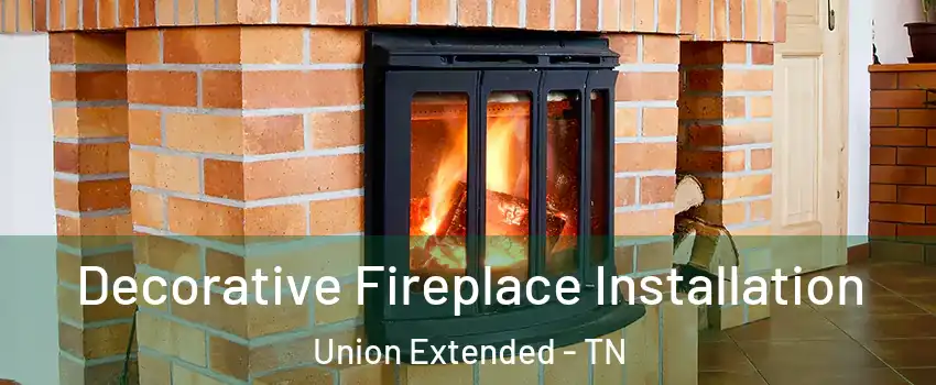 Decorative Fireplace Installation Union Extended - TN