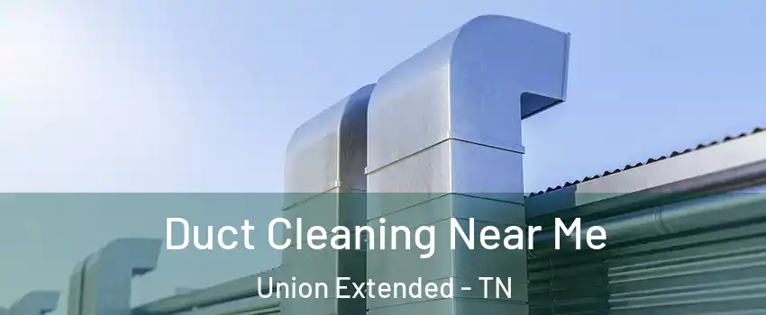 Duct Cleaning Near Me Union Extended - TN