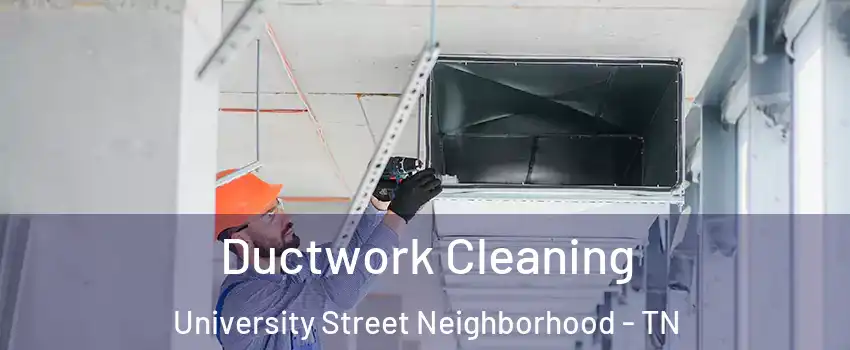 Ductwork Cleaning University Street Neighborhood - TN