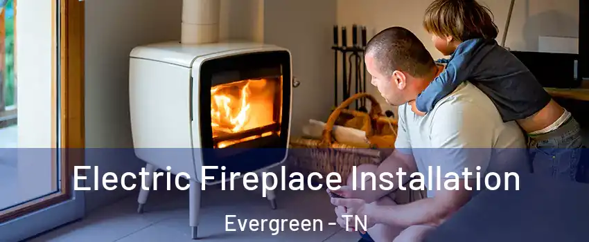 Electric Fireplace Installation Evergreen - TN