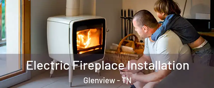 Electric Fireplace Installation Glenview - TN