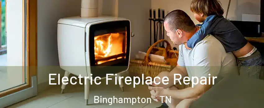 Electric Fireplace Repair Binghampton - TN