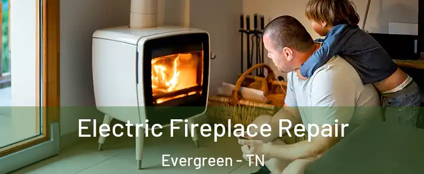 Electric Fireplace Repair Evergreen - TN