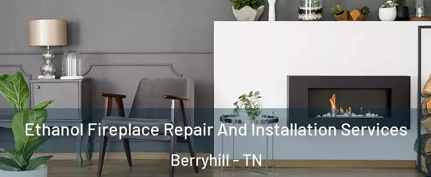 Ethanol Fireplace Repair And Installation Services Berryhill - TN