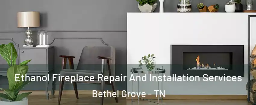 Ethanol Fireplace Repair And Installation Services Bethel Grove - TN