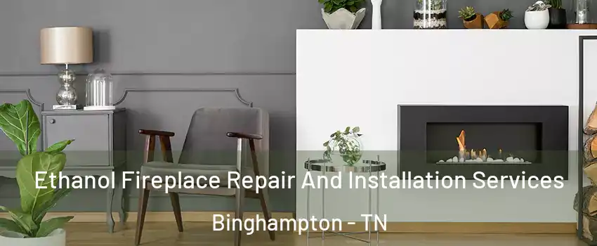 Ethanol Fireplace Repair And Installation Services Binghampton - TN