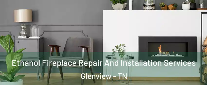 Ethanol Fireplace Repair And Installation Services Glenview - TN