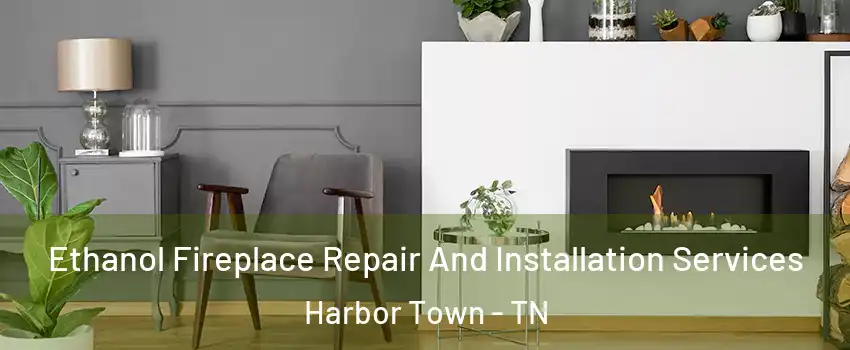 Ethanol Fireplace Repair And Installation Services Harbor Town - TN