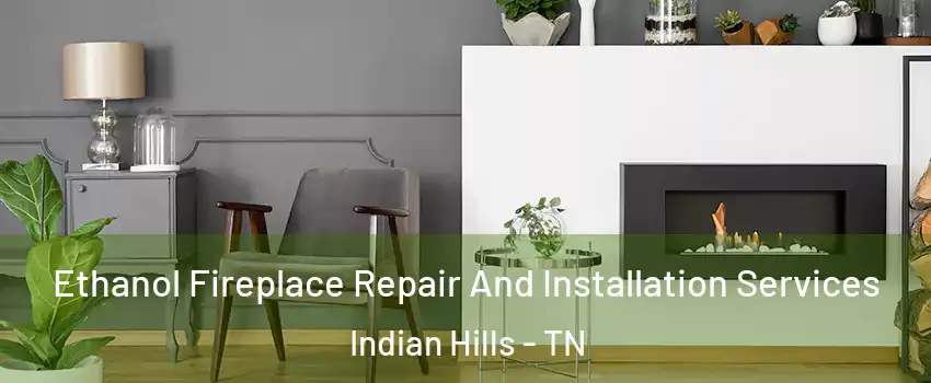 Ethanol Fireplace Repair And Installation Services Indian Hills - TN