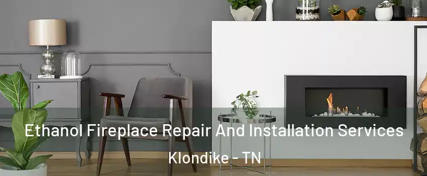 Ethanol Fireplace Repair And Installation Services Klondike - TN