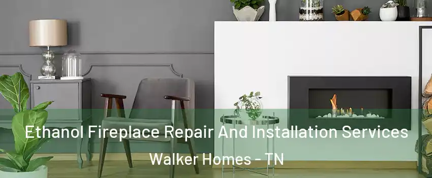 Ethanol Fireplace Repair And Installation Services Walker Homes - TN