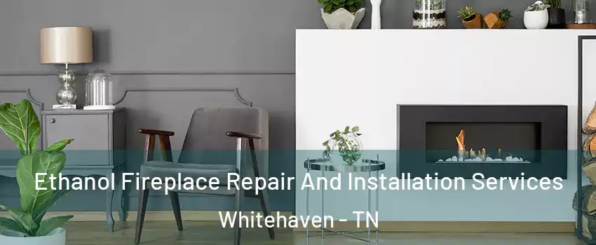 Ethanol Fireplace Repair And Installation Services Whitehaven - TN