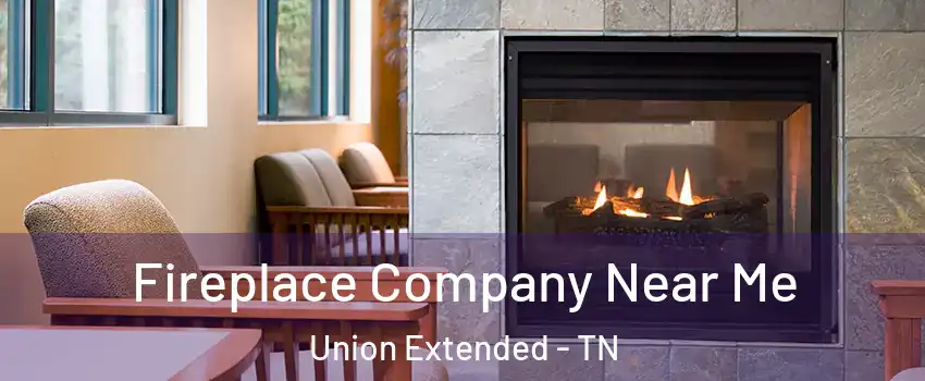 Fireplace Company Near Me Union Extended - TN