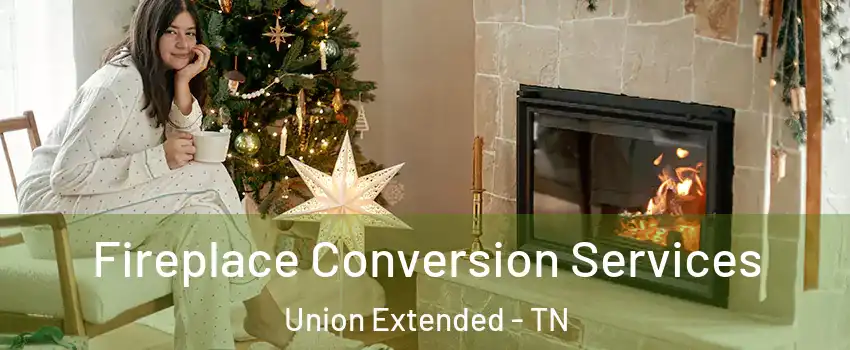 Fireplace Conversion Services Union Extended - TN