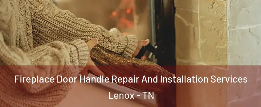 Fireplace Door Handle Repair And Installation Services Lenox - TN