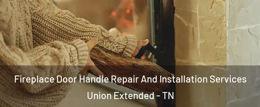 Fireplace Door Handle Repair And Installation Services Union Extended - TN