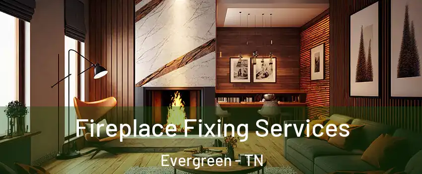 Fireplace Fixing Services Evergreen - TN