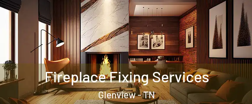 Fireplace Fixing Services Glenview - TN