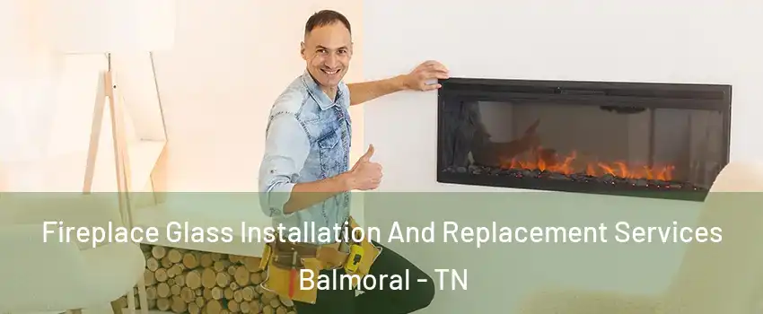 Fireplace Glass Installation And Replacement Services Balmoral - TN