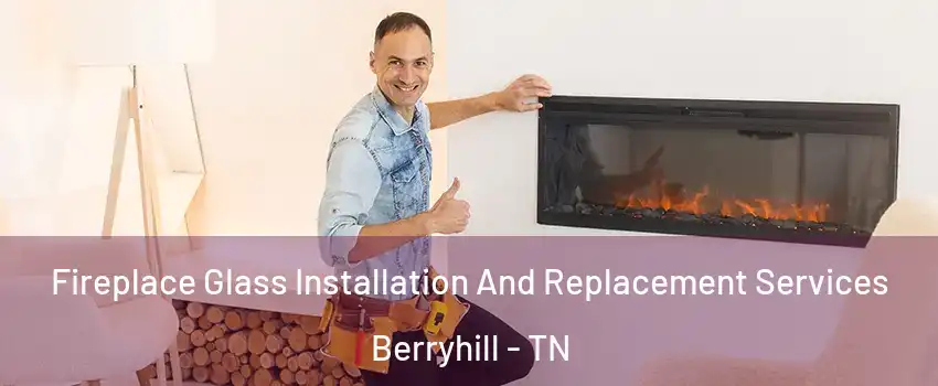 Fireplace Glass Installation And Replacement Services Berryhill - TN