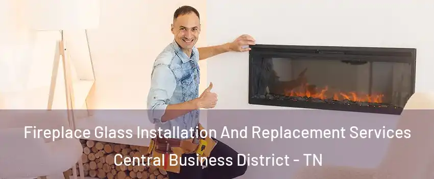 Fireplace Glass Installation And Replacement Services Central Business District - TN