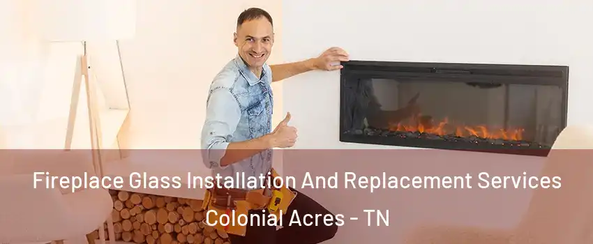 Fireplace Glass Installation And Replacement Services Colonial Acres - TN