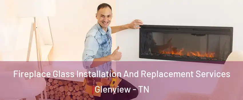 Fireplace Glass Installation And Replacement Services Glenview - TN