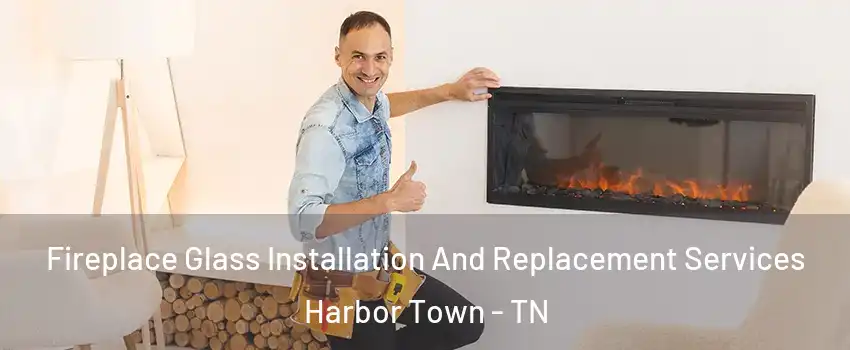 Fireplace Glass Installation And Replacement Services Harbor Town - TN