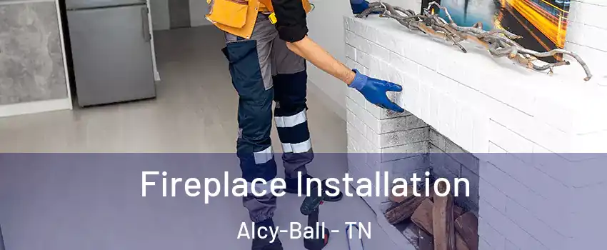 Fireplace Installation Alcy-Ball - TN