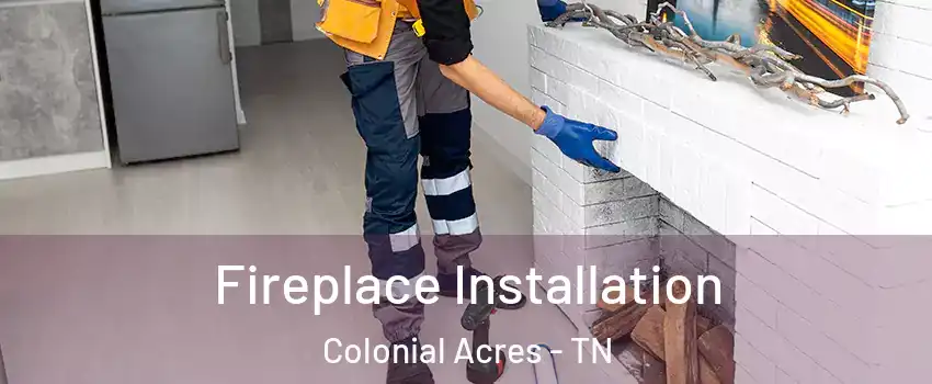 Fireplace Installation Colonial Acres - TN