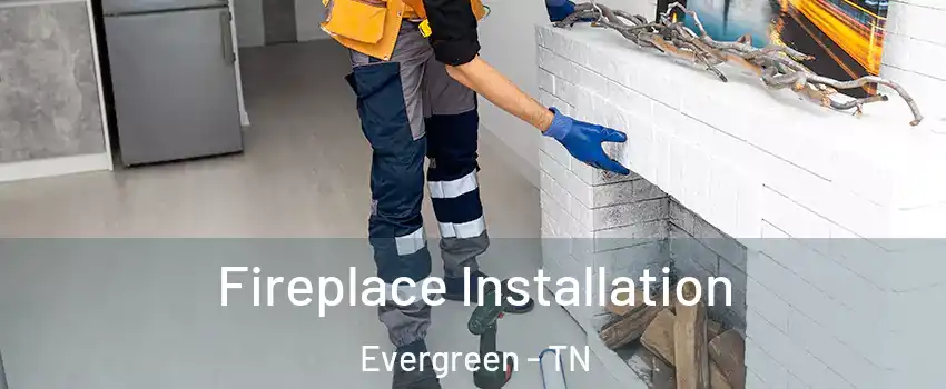 Fireplace Installation Evergreen - TN