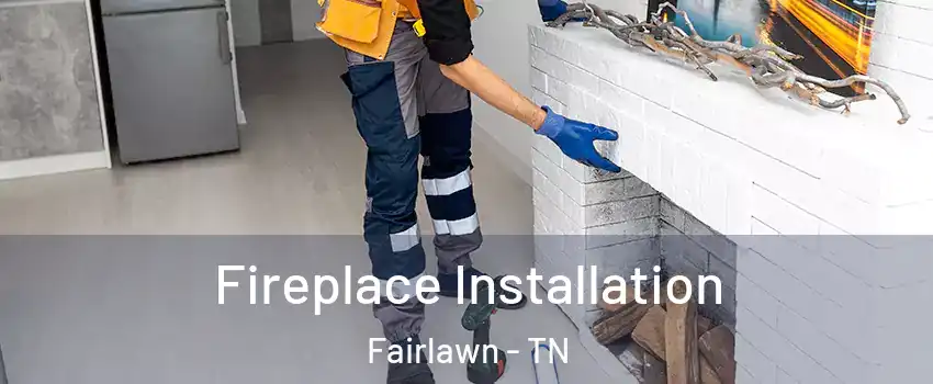 Fireplace Installation Fairlawn - TN