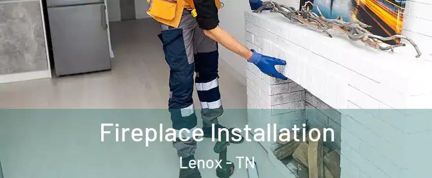 Fireplace Installation Lenox - TN